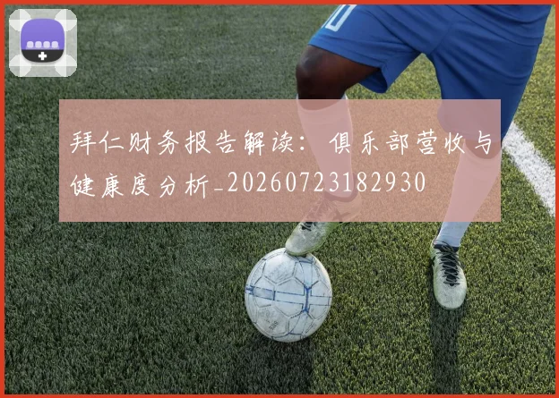 拜仁财务报告解读:俱乐部营收与健康度分析_20260723182930