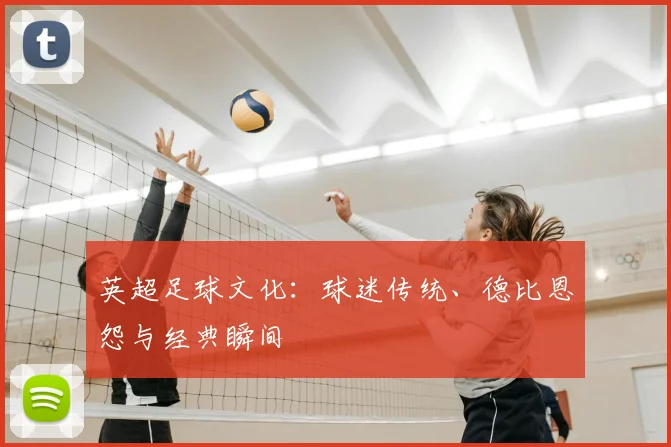 英超足球文化:球迷传统、德比恩怨与经典瞬间