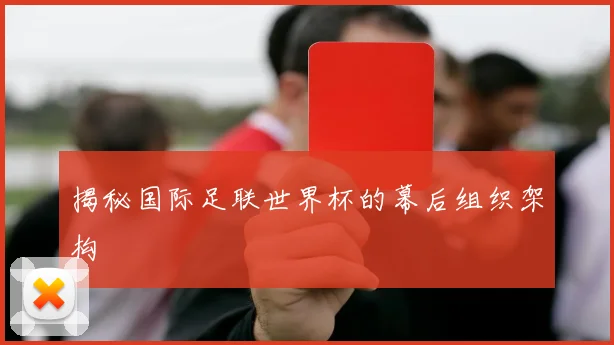 揭秘国际足联世界杯的幕后组织架构