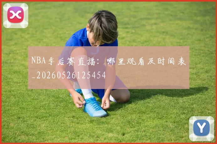 NBA季后赛直播:哪里观看及时间表_20260526125454