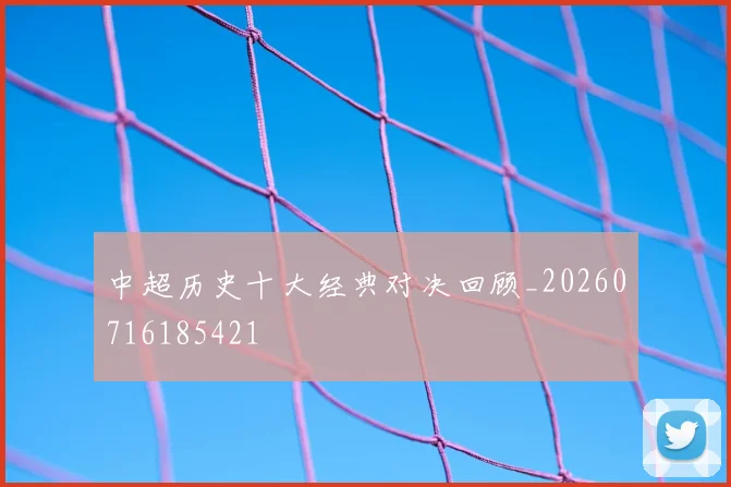 中超历史十大经典对决回顾_20260716185421