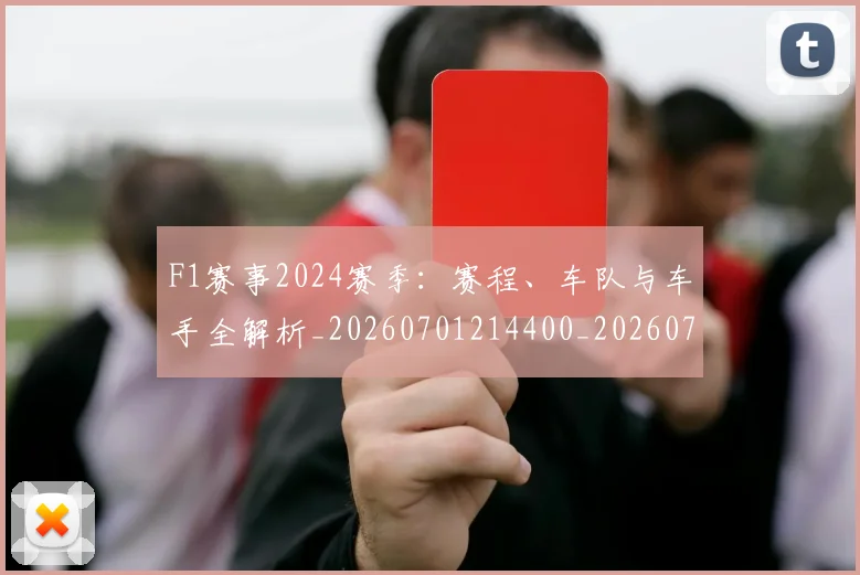 F1赛事2024赛季：赛程、车队与车手全解析_20260701214400_20260713233810