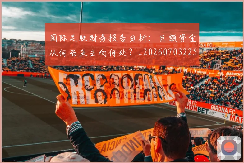 国际足联财务报告分析:巨额资金从何而来去向何处?_20260703225152_20260719170809