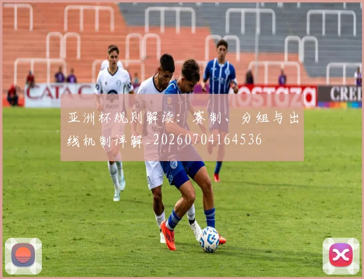 亚洲杯规则解读:赛制、分组与出线机制详解_20260704164536