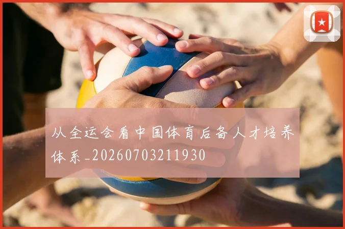从全运会看中国体育后备人才培养体系_20260703211930