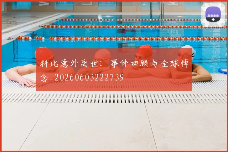 科比意外离世:事件回顾与全球悼念_20260603222739