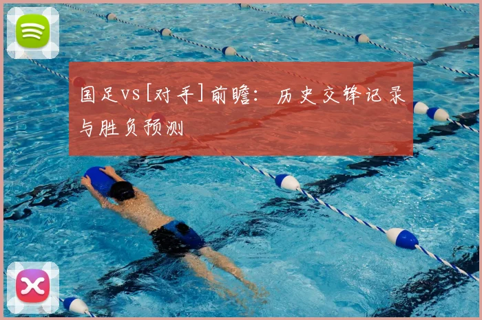 国足vs[对手]前瞻：历史交锋记录与胜负预测