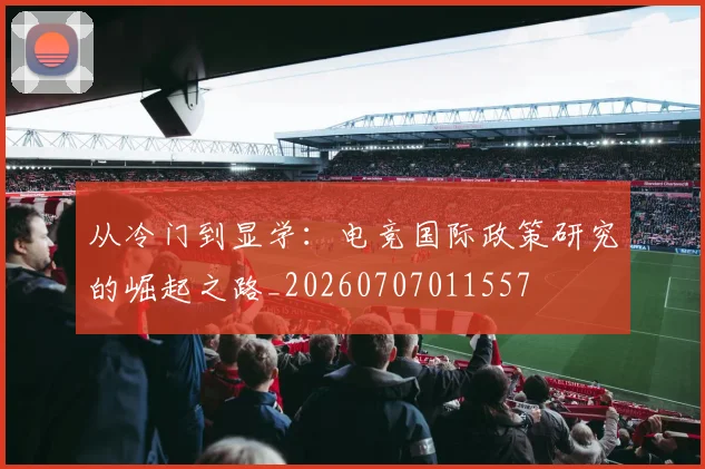 从冷门到显学:电竞国际政策研究的崛起之路_20260707011557