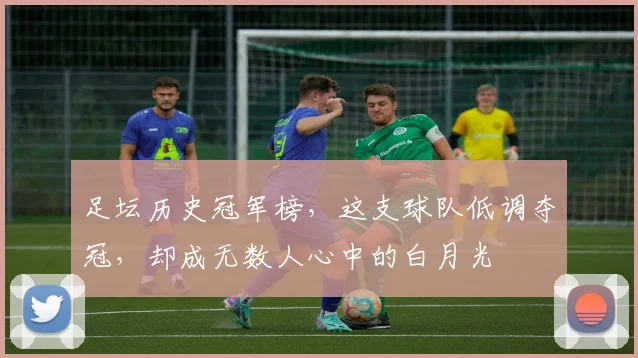 足坛历史冠军榜,这支球队低调夺冠,却成无数人心中的白月光