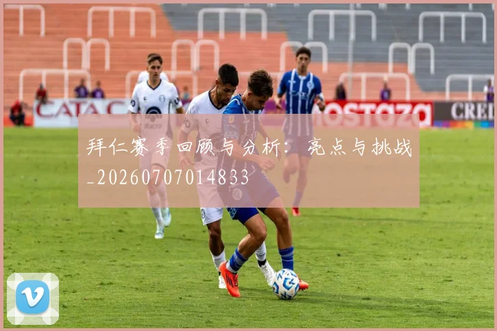 拜仁赛季回顾与分析:亮点与挑战_20260707014833