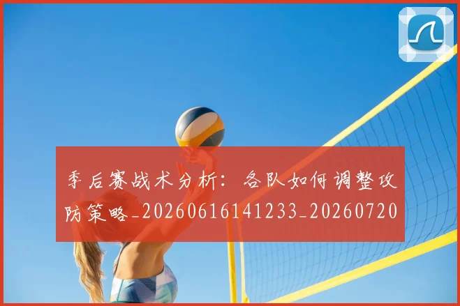 季后赛战术分析:各队如何调整攻防策略_20260616141233_20260720193238