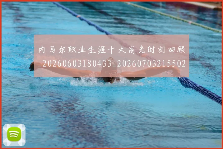 内马尔职业生涯十大高光时刻回顾_20260603180433_20260703215502