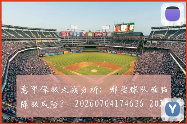 意甲保级大战分析:哪些球队面临降级风险?_20260704174636_20260724074501
