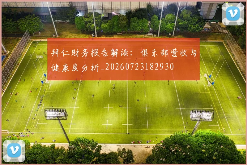 拜仁财务报告解读:俱乐部营收与健康度分析_20260723182930