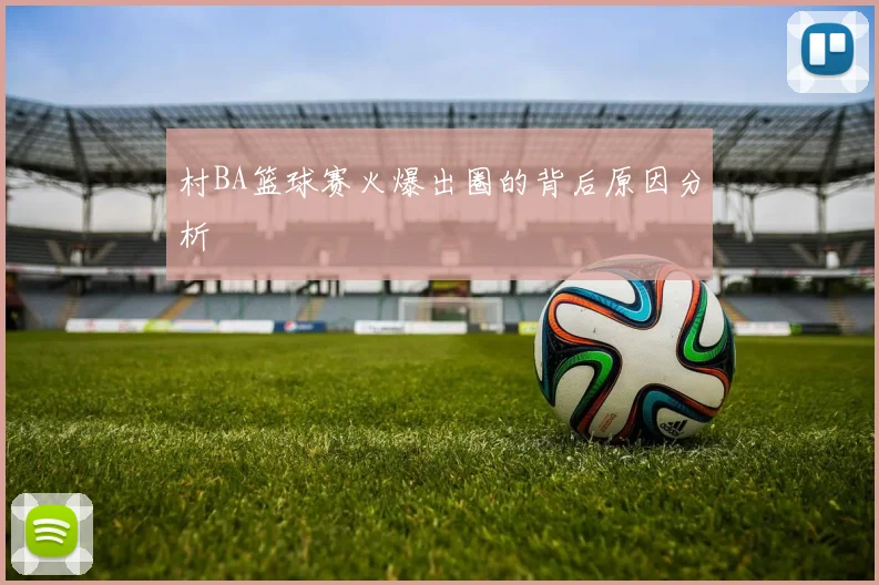 村BA篮球赛火爆出圈的背后原因分析