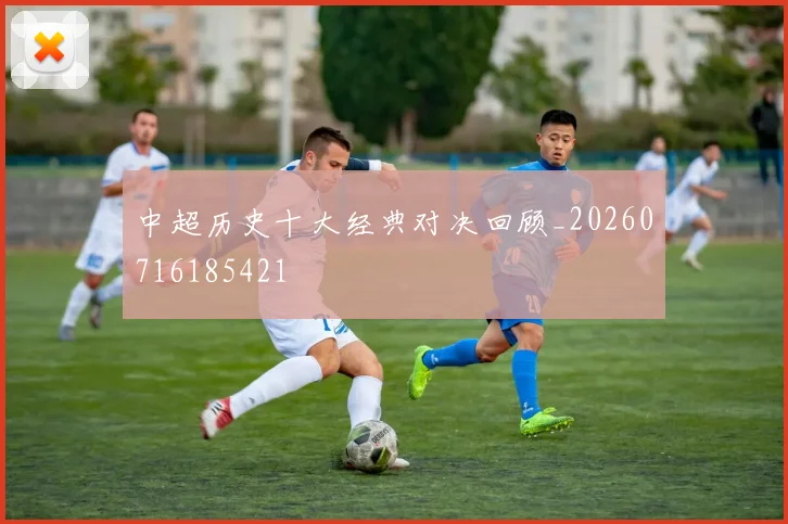 中超历史十大经典对决回顾_20260716185421