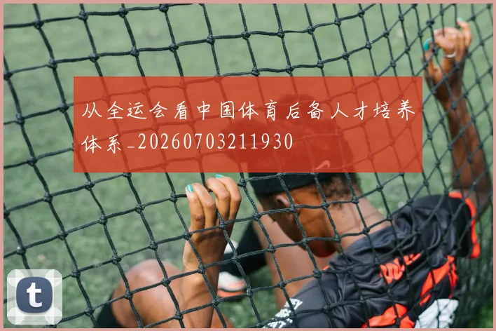从全运会看中国体育后备人才培养体系_20260703211930
