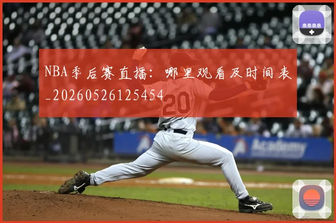 NBA季后赛直播：哪里观看及时间表_20260526125454