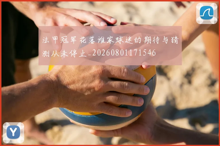 法甲冠军花落谁家球迷的期待与猜测从未停止_20260801171546