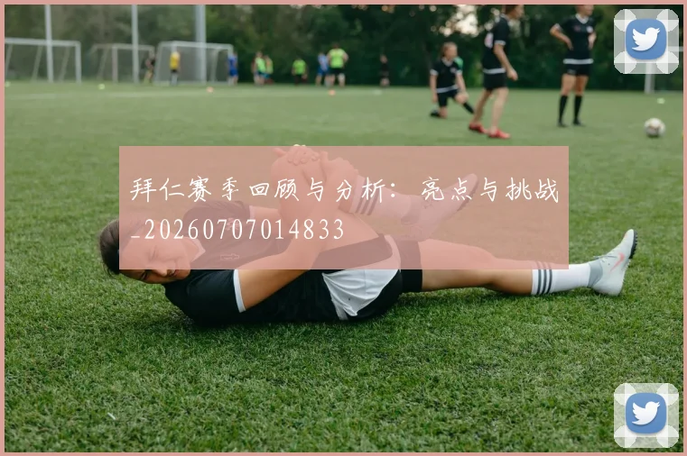 拜仁赛季回顾与分析:亮点与挑战_20260707014833