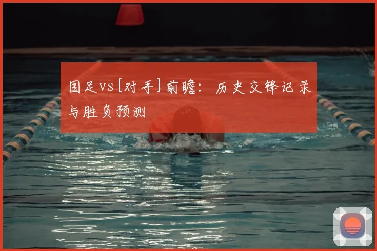 国足vs[对手]前瞻：历史交锋记录与胜负预测