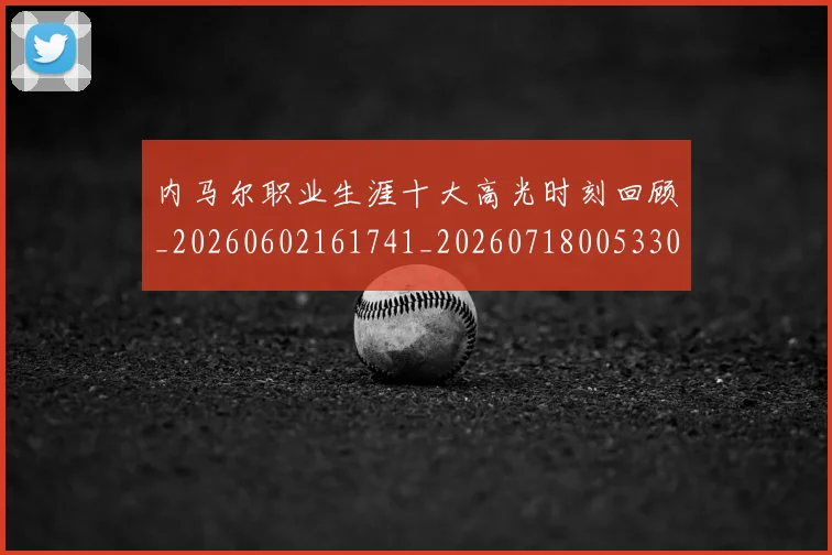 内马尔职业生涯十大高光时刻回顾_20260602161741_20260718005330