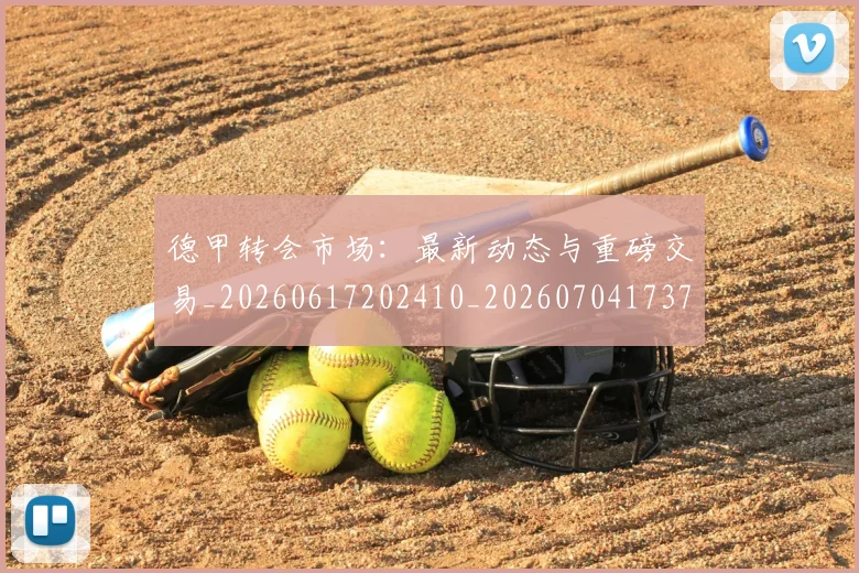 德甲转会市场：最新动态与重磅交易_20260617202410_20260704173737