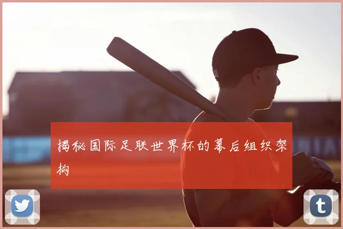 揭秘国际足联世界杯的幕后组织架构